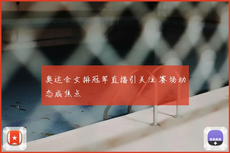 奥运会女排冠军直播引关注 赛场动态成焦点