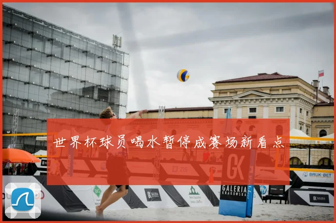 世界杯球员喝水暂停成赛场新看点