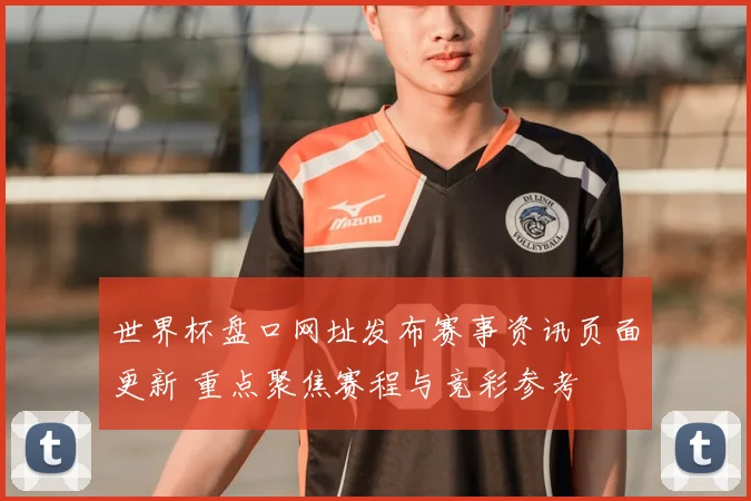 世界杯盘口网址发布赛事资讯页面更新 重点聚焦赛程与竞彩参考