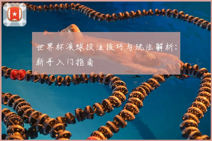 世界杯滚球投注技巧与玩法解析:新手入门指南