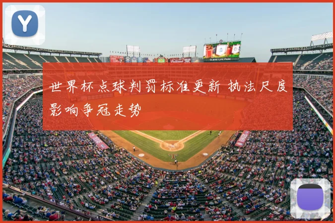 世界杯点球判罚标准更新 执法尺度影响争冠走势