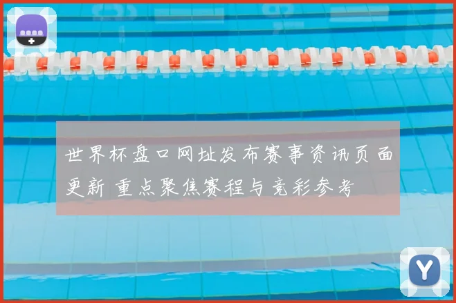 世界杯盘口网址发布赛事资讯页面更新 重点聚焦赛程与竞彩参考