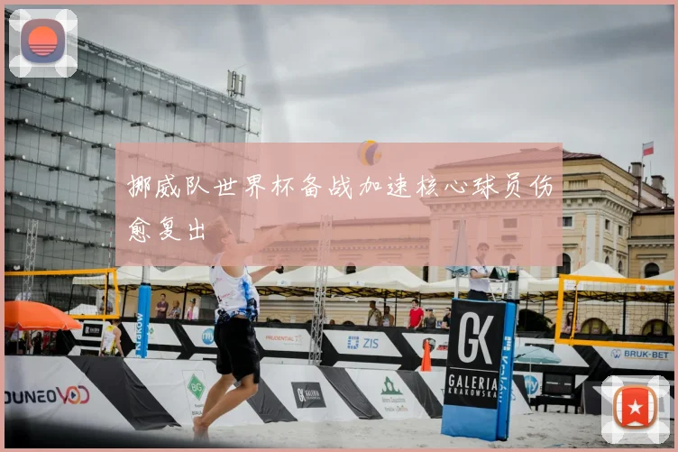 挪威队世界杯备战加速核心球员伤愈复出