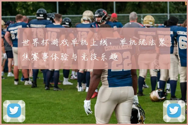 世界杯游戏单机上线,单机玩法聚焦赛事体验与竞技乐趣