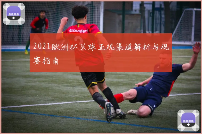 2021欧洲杯买球正规渠道解析与观赛指南