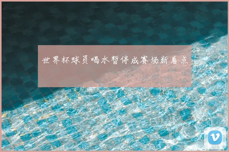 世界杯球员喝水暂停成赛场新看点