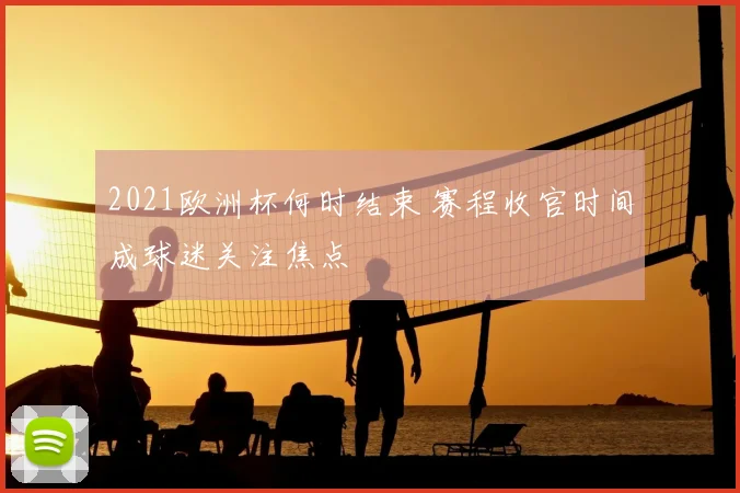 2021欧洲杯何时结束 赛程收官时间成球迷关注焦点
