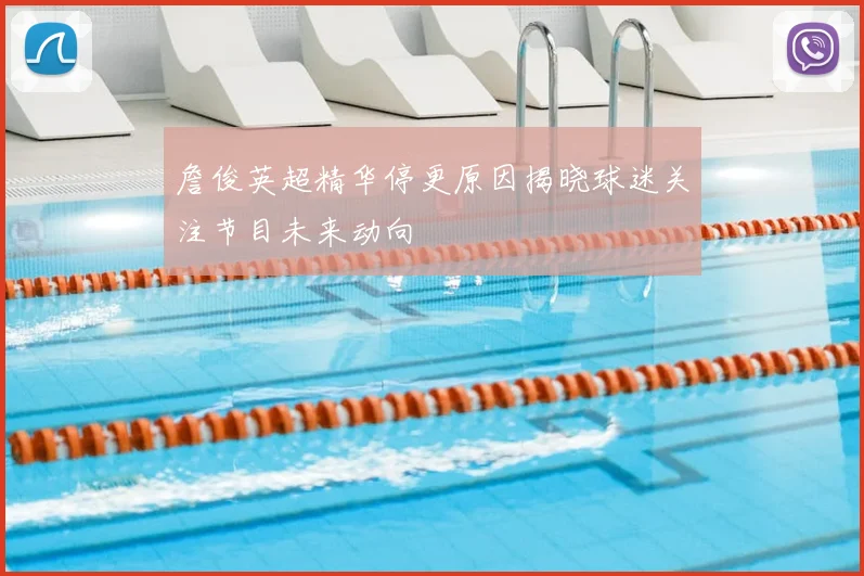 詹俊英超精华停更原因揭晓球迷关注节目未来动向